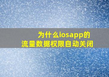 为什么iosapp的流量数据权限自动关闭