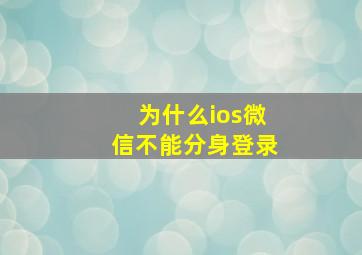 为什么ios微信不能分身登录