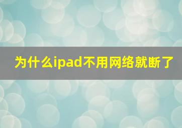 为什么ipad不用网络就断了