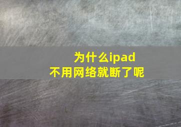 为什么ipad不用网络就断了呢