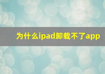 为什么ipad卸载不了app