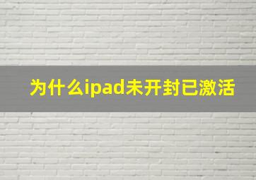 为什么ipad未开封已激活