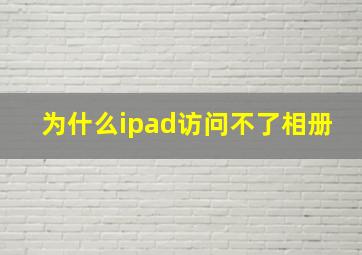 为什么ipad访问不了相册