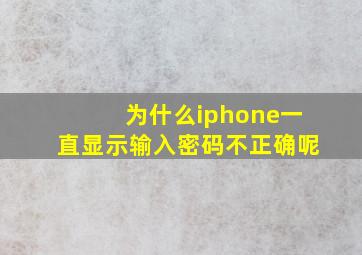 为什么iphone一直显示输入密码不正确呢