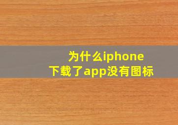 为什么iphone下载了app没有图标