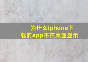 为什么iphone下载的app不在桌面显示