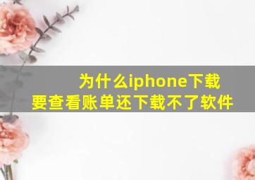 为什么iphone下载要查看账单还下载不了软件