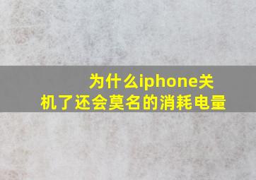 为什么iphone关机了还会莫名的消耗电量