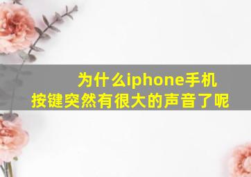 为什么iphone手机按键突然有很大的声音了呢