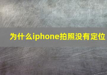 为什么iphone拍照没有定位