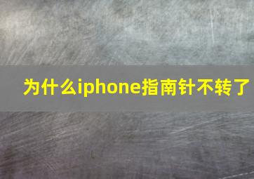 为什么iphone指南针不转了