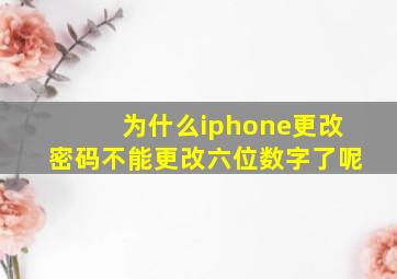 为什么iphone更改密码不能更改六位数字了呢