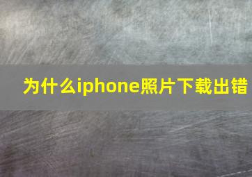 为什么iphone照片下载出错