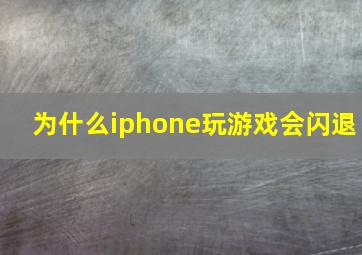 为什么iphone玩游戏会闪退