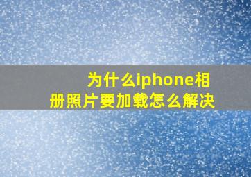 为什么iphone相册照片要加载怎么解决