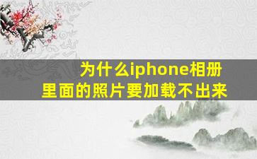 为什么iphone相册里面的照片要加载不出来