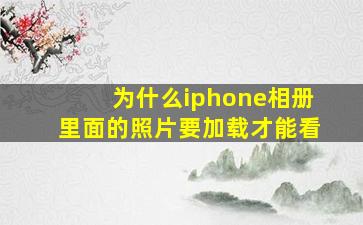 为什么iphone相册里面的照片要加载才能看