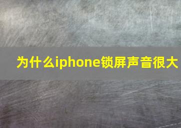 为什么iphone锁屏声音很大