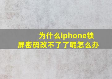 为什么iphone锁屏密码改不了了呢怎么办