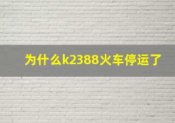 为什么k2388火车停运了