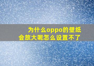 为什么oppo的壁纸会放大呢怎么设置不了