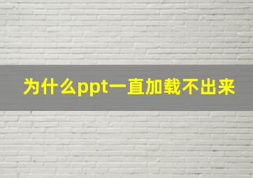 为什么ppt一直加载不出来