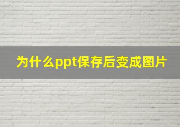 为什么ppt保存后变成图片