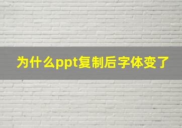 为什么ppt复制后字体变了