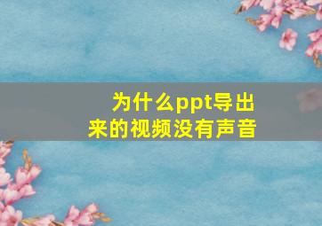 为什么ppt导出来的视频没有声音