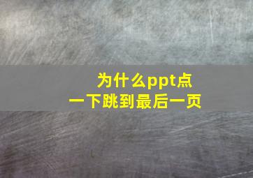 为什么ppt点一下跳到最后一页