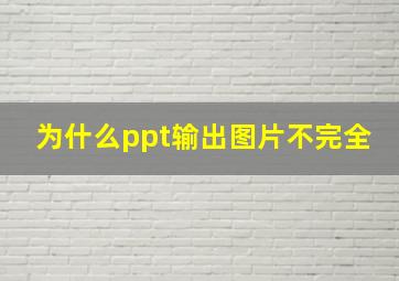 为什么ppt输出图片不完全