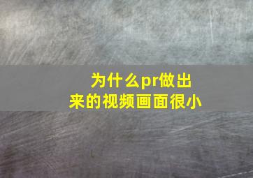 为什么pr做出来的视频画面很小