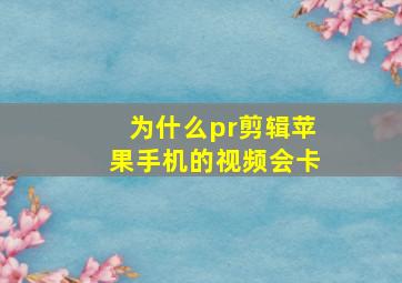 为什么pr剪辑苹果手机的视频会卡