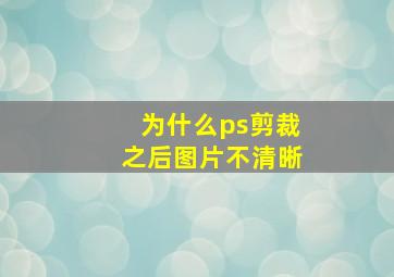 为什么ps剪裁之后图片不清晰