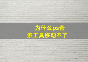 为什么ps套索工具移动不了