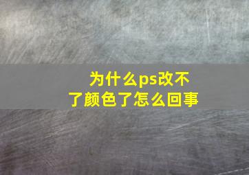 为什么ps改不了颜色了怎么回事