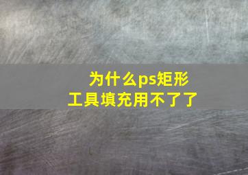 为什么ps矩形工具填充用不了了