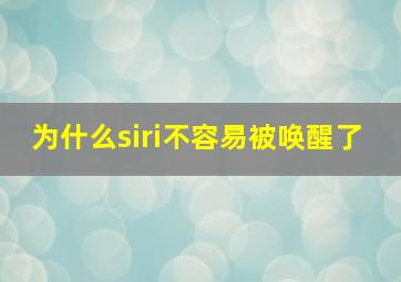 为什么siri不容易被唤醒了