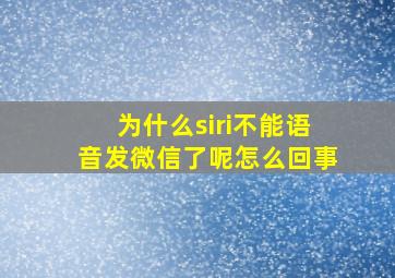 为什么siri不能语音发微信了呢怎么回事