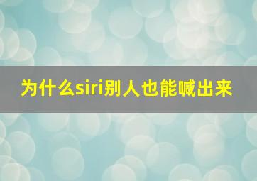 为什么siri别人也能喊出来