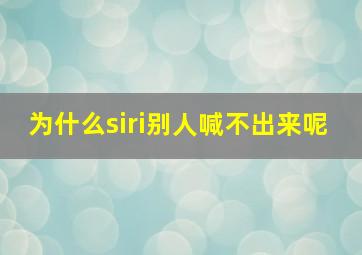 为什么siri别人喊不出来呢