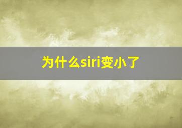 为什么siri变小了