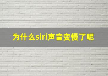 为什么siri声音变慢了呢