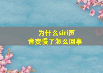 为什么siri声音变慢了怎么回事