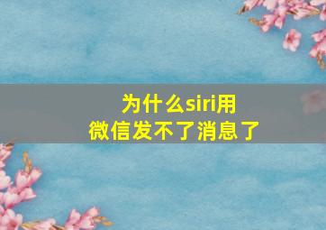 为什么siri用微信发不了消息了