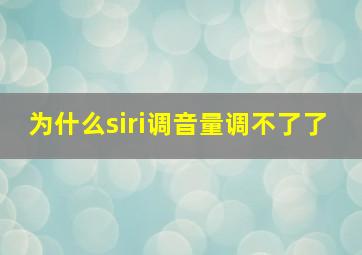 为什么siri调音量调不了了