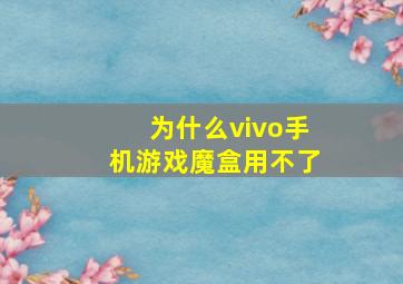 为什么vivo手机游戏魔盒用不了