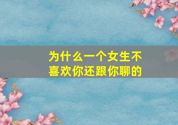 为什么一个女生不喜欢你还跟你聊的