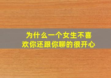 为什么一个女生不喜欢你还跟你聊的很开心