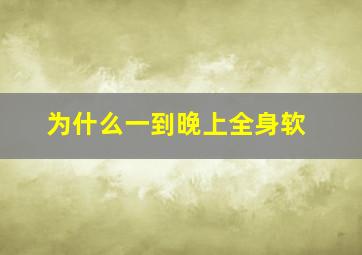 为什么一到晚上全身软